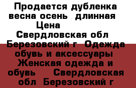 Продается дубленка(весна-осень) длинная › Цена ­ 4 500 - Свердловская обл., Березовский г. Одежда, обувь и аксессуары » Женская одежда и обувь   . Свердловская обл.,Березовский г.